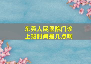 东莞人民医院门诊上班时间是几点啊