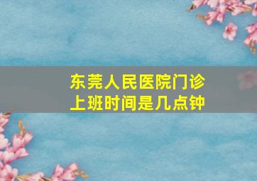 东莞人民医院门诊上班时间是几点钟