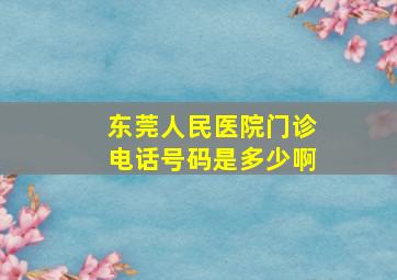 东莞人民医院门诊电话号码是多少啊