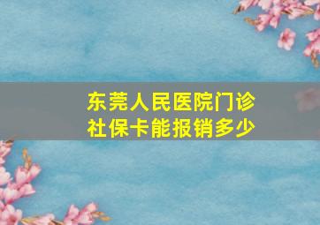 东莞人民医院门诊社保卡能报销多少