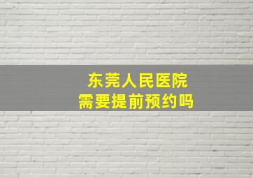 东莞人民医院需要提前预约吗