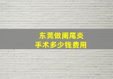 东莞做阑尾炎手术多少钱费用