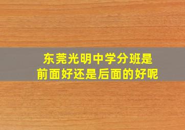 东莞光明中学分班是前面好还是后面的好呢