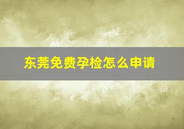 东莞免费孕检怎么申请