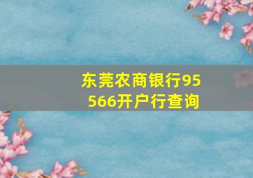 东莞农商银行95566开户行查询