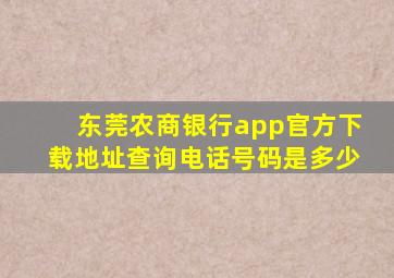 东莞农商银行app官方下载地址查询电话号码是多少