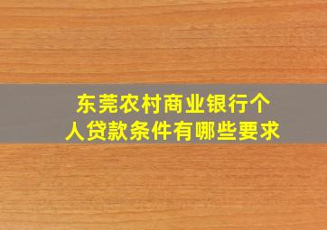 东莞农村商业银行个人贷款条件有哪些要求