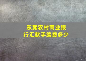 东莞农村商业银行汇款手续费多少