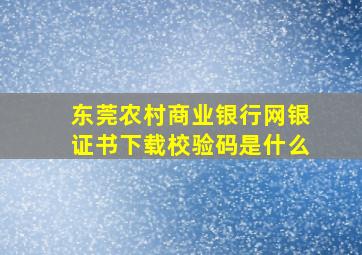 东莞农村商业银行网银证书下载校验码是什么