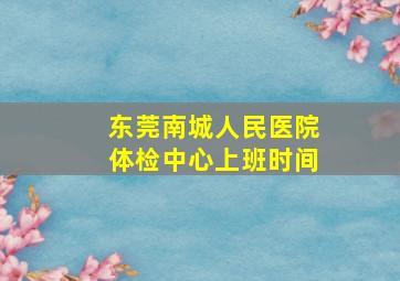 东莞南城人民医院体检中心上班时间