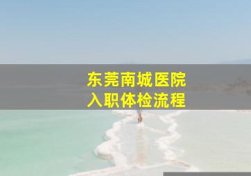 东莞南城医院入职体检流程