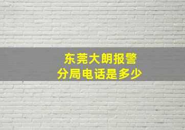 东莞大朗报警分局电话是多少