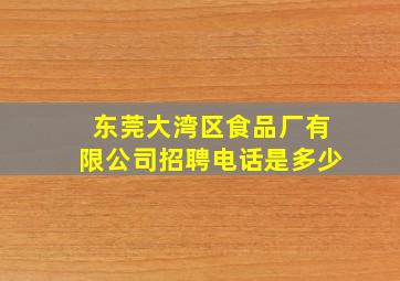 东莞大湾区食品厂有限公司招聘电话是多少