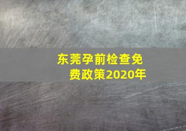 东莞孕前检查免费政策2020年