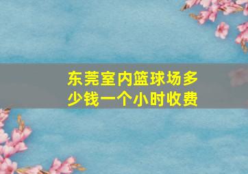 东莞室内篮球场多少钱一个小时收费