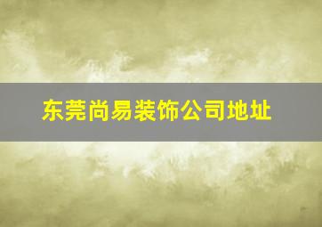 东莞尚易装饰公司地址