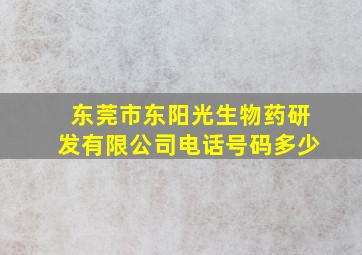 东莞市东阳光生物药研发有限公司电话号码多少