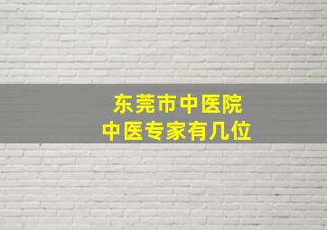 东莞市中医院中医专家有几位