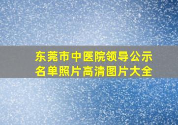 东莞市中医院领导公示名单照片高清图片大全