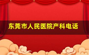 东莞市人民医院产科电话