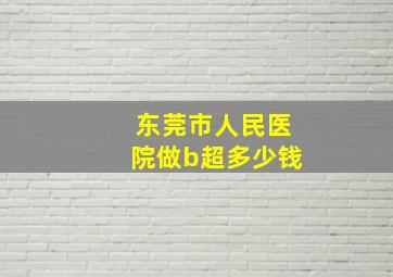 东莞市人民医院做b超多少钱