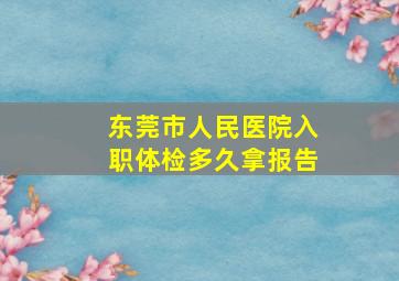 东莞市人民医院入职体检多久拿报告