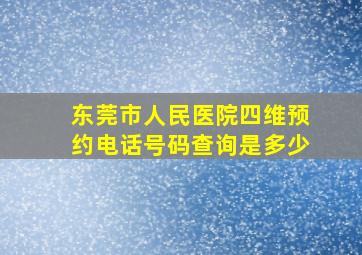 东莞市人民医院四维预约电话号码查询是多少