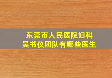 东莞市人民医院妇科吴书仪团队有哪些医生