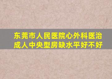 东莞市人民医院心外科医治成人中央型房缺水平好不好