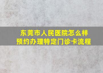 东莞市人民医院怎么样预约办理特定门诊卡流程