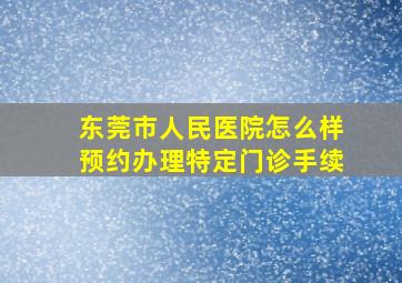 东莞市人民医院怎么样预约办理特定门诊手续