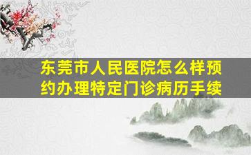 东莞市人民医院怎么样预约办理特定门诊病历手续