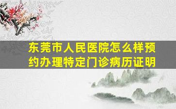 东莞市人民医院怎么样预约办理特定门诊病历证明