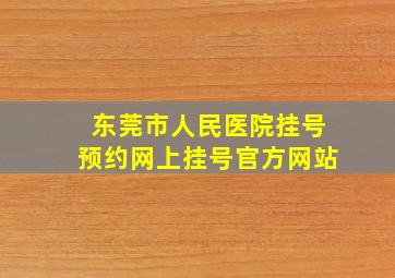 东莞市人民医院挂号预约网上挂号官方网站