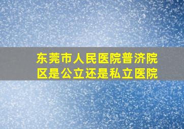 东莞市人民医院普济院区是公立还是私立医院