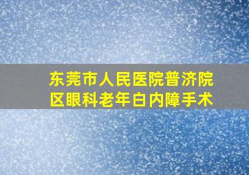 东莞市人民医院普济院区眼科老年白内障手术