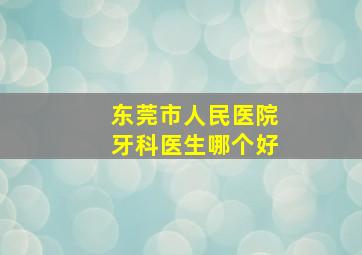 东莞市人民医院牙科医生哪个好