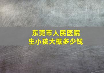 东莞市人民医院生小孩大概多少钱