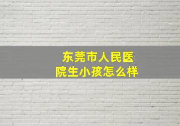 东莞市人民医院生小孩怎么样