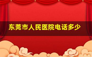 东莞市人民医院电话多少