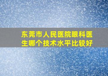 东莞市人民医院眼科医生哪个技术水平比较好