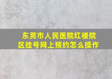 东莞市人民医院红楼院区挂号网上预约怎么操作