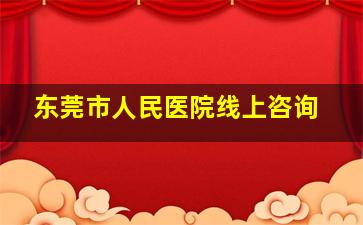 东莞市人民医院线上咨询