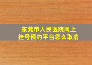 东莞市人民医院网上挂号预约平台怎么取消