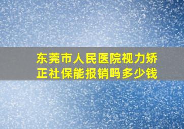 东莞市人民医院视力矫正社保能报销吗多少钱