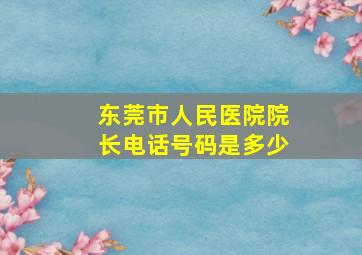 东莞市人民医院院长电话号码是多少