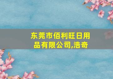 东莞市佰利旺日用品有限公司,浩奇