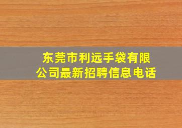 东莞市利远手袋有限公司最新招聘信息电话