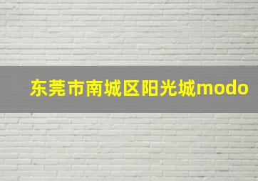 东莞市南城区阳光城modo