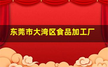 东莞市大湾区食品加工厂